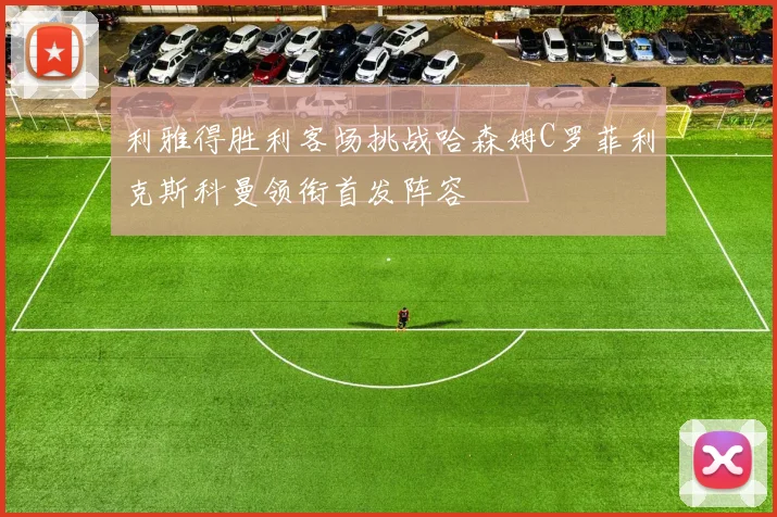 利雅得胜利客场挑战哈森姆C罗菲利克斯科曼领衔首发阵容