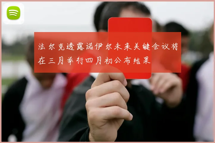法尔克透露诺伊尔未来关键会议将在三月举行四月初公布结果