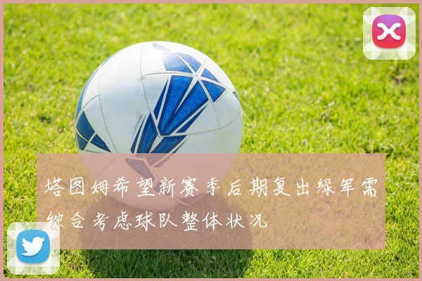 塔图姆希望新赛季后期复出绿军需综合考虑球队整体状况