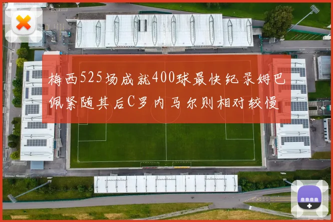 梅西525场成就400球最快纪录姆巴佩紧随其后C罗内马尔则相对较慢