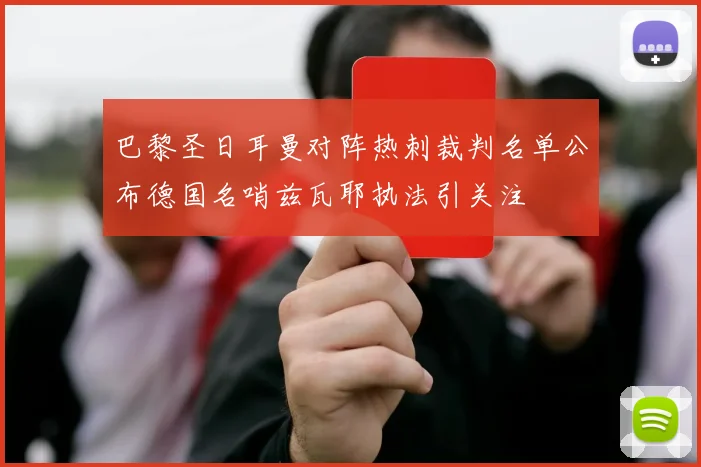 巴黎圣日耳曼对阵热刺裁判名单公布德国名哨兹瓦耶执法引关注
