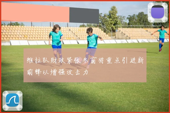维拉队财政紧张冬窗将重点引进新前锋以增强攻击力