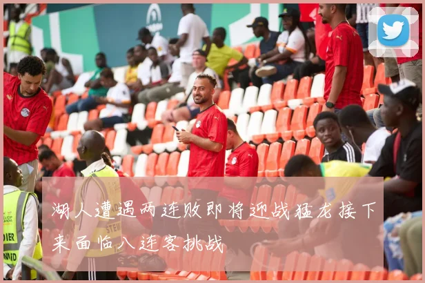 湖人遭遇两连败即将迎战猛龙接下来面临八连客挑战