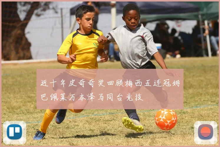 近十年皮奇奇奖回顾梅西五连冠姆巴佩莱万本泽马同台竞技