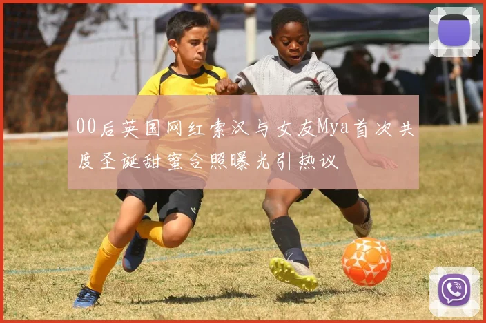00后英国网红索汉与女友Mya首次共度圣诞甜蜜合照曝光引热议