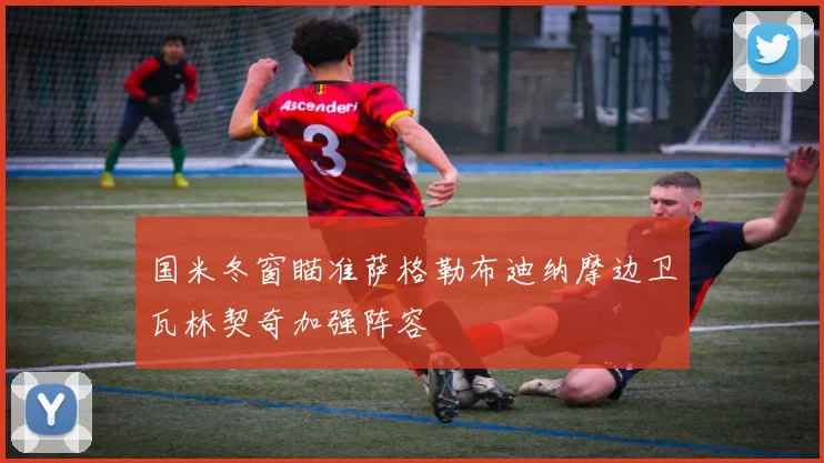 国米冬窗瞄准萨格勒布迪纳摩边卫瓦林契奇加强阵容