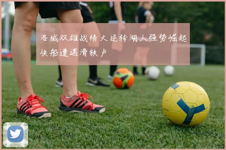 洛城双雄战绩大逆转湖人强势崛起快船遭遇滑铁卢