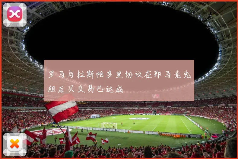 罗马与拉斯帕多里协议在即马竞先租后买交易已达成