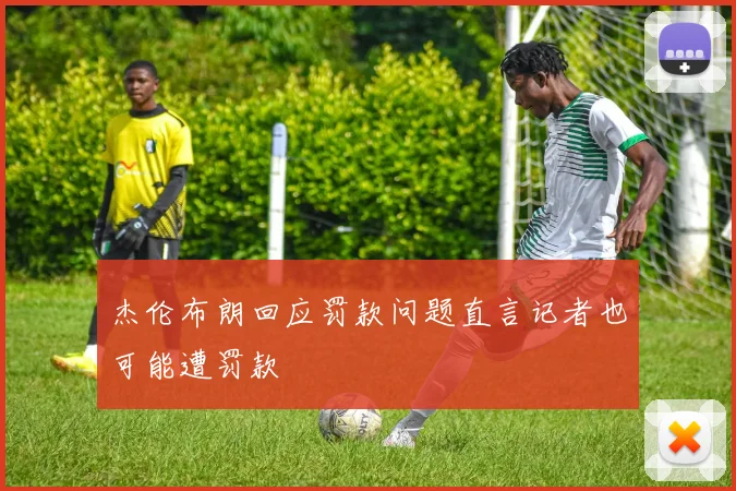 杰伦布朗回应罚款问题直言记者也可能遭罚款