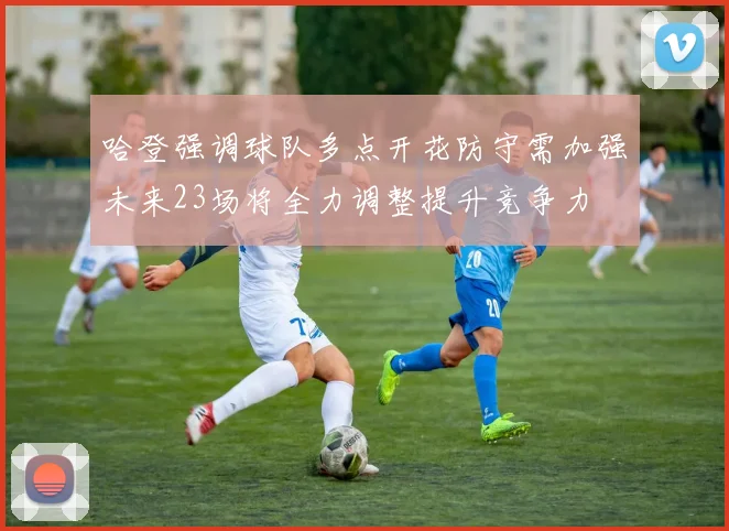 哈登强调球队多点开花防守需加强未来23场将全力调整提升竞争力