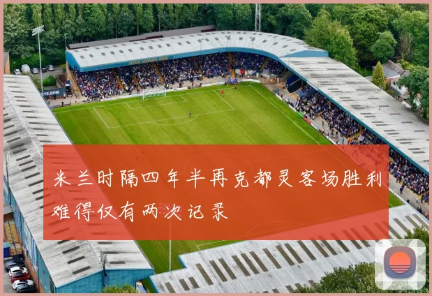 米兰时隔四年半再克都灵客场胜利难得仅有两次记录