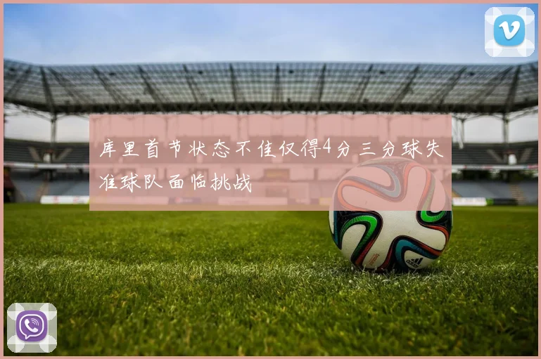 库里首节状态不佳仅得4分三分球失准球队面临挑战