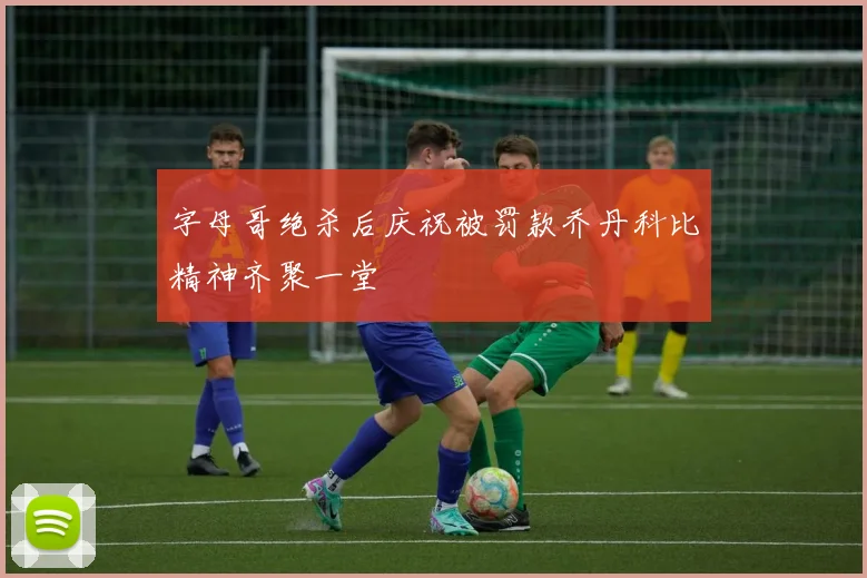 字母哥绝杀后庆祝被罚款乔丹科比精神齐聚一堂