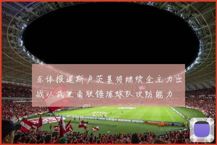 东体报道斯卢茨基将继续全主力出战以武里南联锤炼球队攻防能力