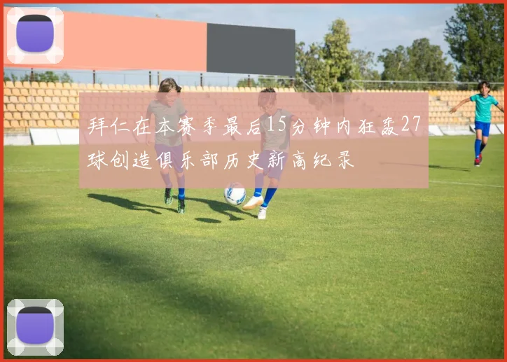 拜仁在本赛季最后15分钟内狂轰27球创造俱乐部历史新高纪录