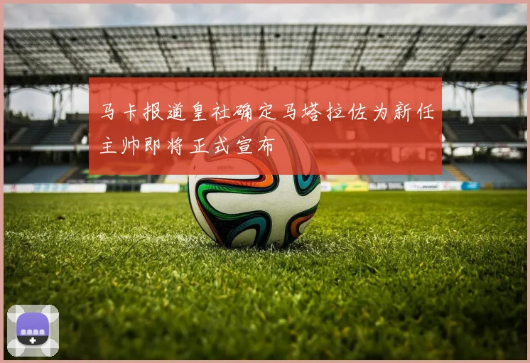马卡报道皇社确定马塔拉佐为新任主帅即将正式宣布