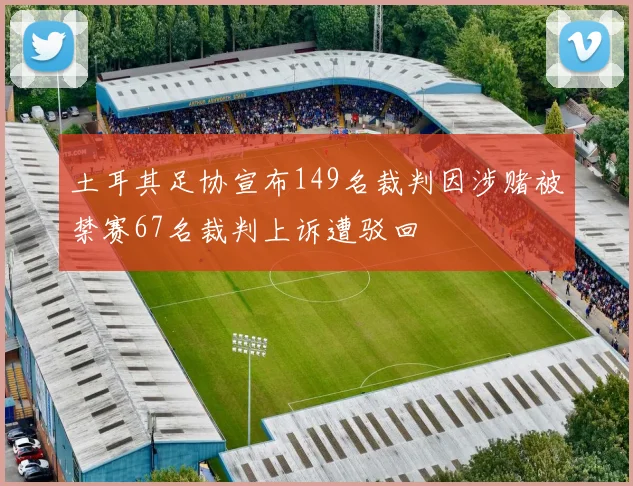 土耳其足协宣布149名裁判因涉赌被禁赛67名裁判上诉遭驳回