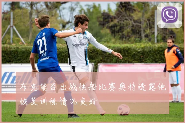 布克能否出战快船比赛奥特透露他恢复训练情况良好