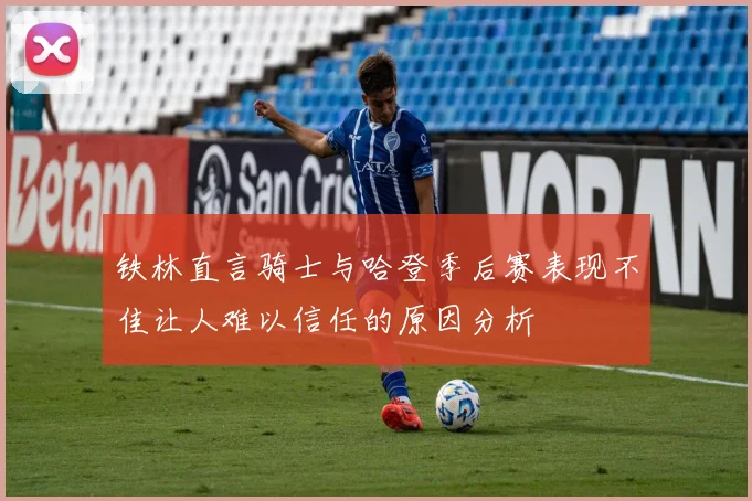铁林直言骑士与哈登季后赛表现不佳让人难以信任的原因分析