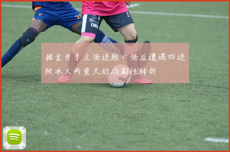 掘金开季主场连胜六场后遭遇四连败冰火两重天的戏剧性转折