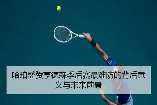 哈珀盛赞亨德森季后赛最难防的背后意义与未来前景